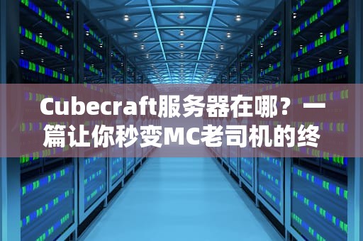 Cubecraft服务器在哪？一篇让你秒变MC老司机的终极指南！