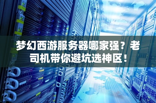 梦幻西游服务器哪家强？老司机带你避坑选神区！