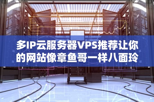 多IP云服务器VPS推荐让你的网站像章鱼哥一样八面玲珑！