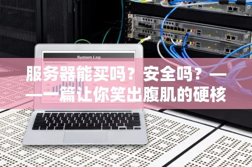 服务器能买吗？安全吗？——一篇让你笑出腹肌的硬核科普指南