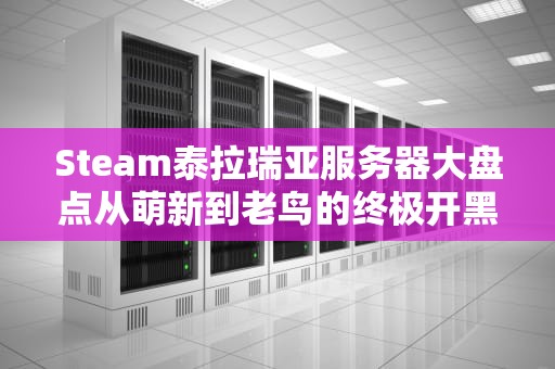 Steam泰拉瑞亚服务器大盘点从萌新到老鸟的终极开黑指南！
