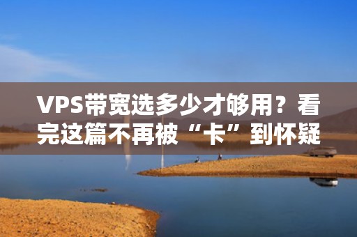 VPS带宽选多少才够用？看完这篇不再被“卡”到怀疑人生！
