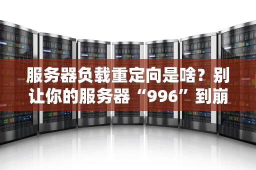 服务器负载重定向是啥？别让你的服务器“996”到崩溃！