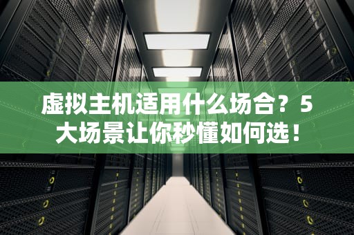 虚拟主机适用什么场合？5大场景让你秒懂如何选！