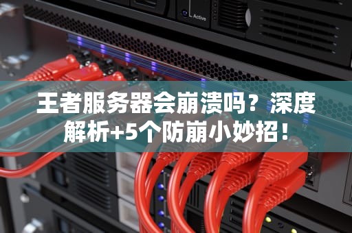 王者服务器会崩溃吗？深度解析+5个防崩小妙招！