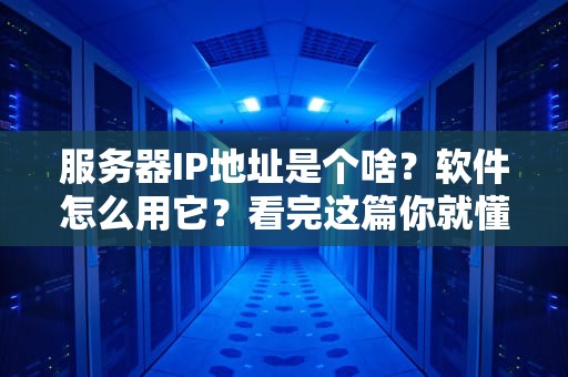 服务器IP地址是个啥？软件怎么用它？看完这篇你就懂了！