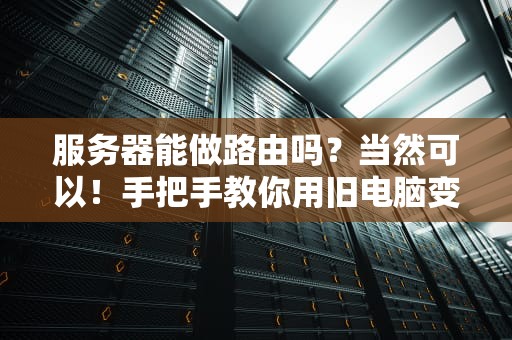 服务器能做路由吗？当然可以！手把手教你用旧电脑变身超级路由器
