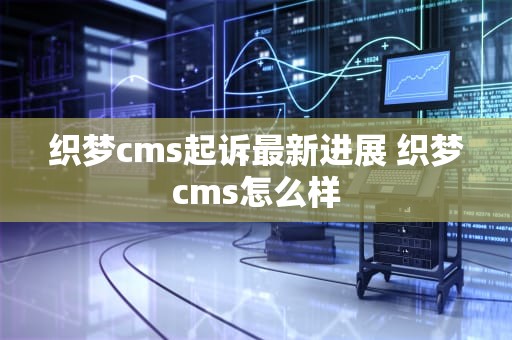 织梦cms起诉最新进展 织梦cms怎么样