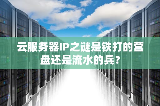 云服务器IP之谜是铁打的营盘还是流水的兵？