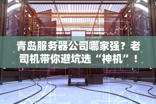 青岛服务器公司哪家强？老司机带你避坑选“神机”！