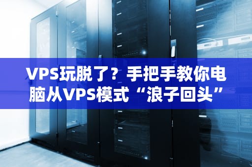 VPS玩脱了？手把手教你电脑从VPS模式“浪子回头”