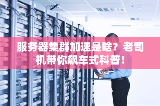服务器集群加速是啥？老司机带你飙车式科普！