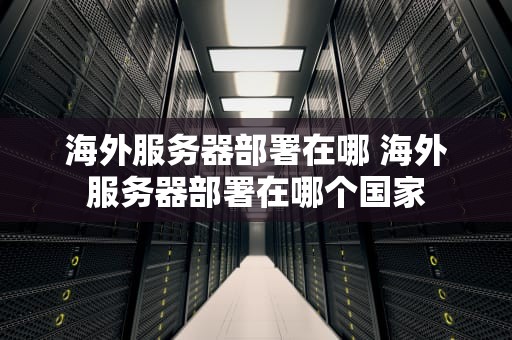 海外服务器部署在哪 海外服务器部署在哪个国家