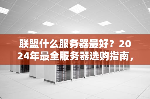 联盟什么服务器最好？2024年最全服务器选购指南，萌新秒变老司机！