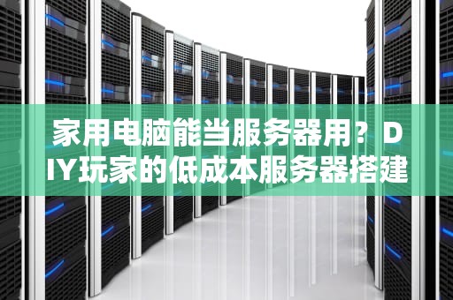家用电脑能当服务器用？DIY玩家的低成本服务器搭建指南