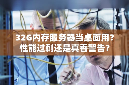 32G内存服务器当桌面用？性能过剩还是真香警告？