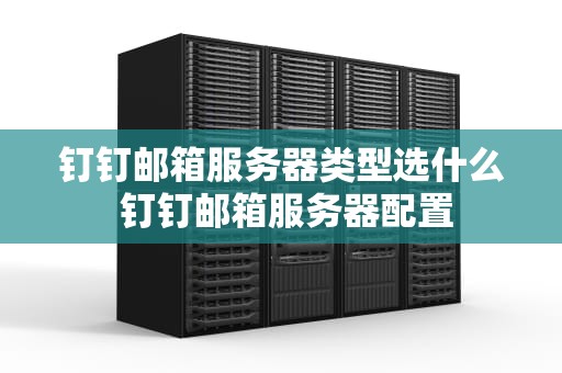 钉钉邮箱服务器类型选什么 钉钉邮箱服务器配置