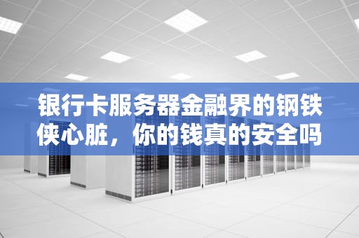 银行卡服务器金融界的钢铁侠心脏，你的钱真的安全吗？