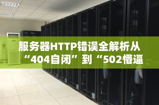 服务器HTTP错误全解析从“404自闭”到“502懵逼”的爆笑治愈指南