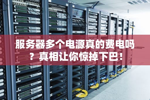 服务器多个电源真的费电吗？真相让你惊掉下巴！