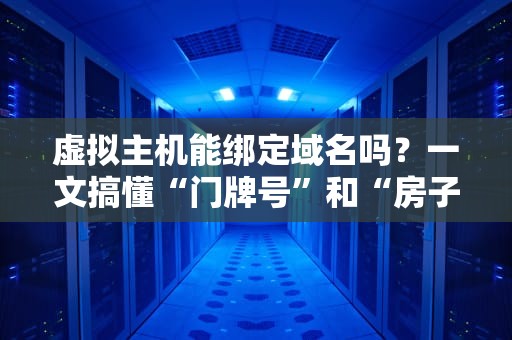 虚拟主机能绑定域名吗？一文搞懂“门牌号”和“房子”的关系！