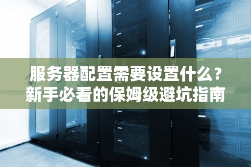 服务器配置需要设置什么？新手必看的保姆级避坑指南！