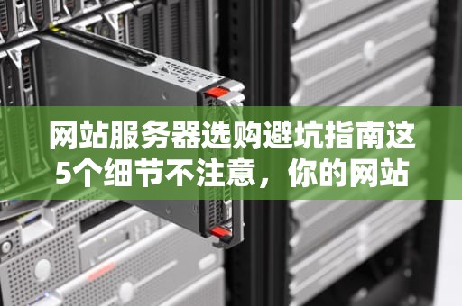 网站服务器选购避坑指南这5个细节不注意，你的网站分分钟变蜗牛！