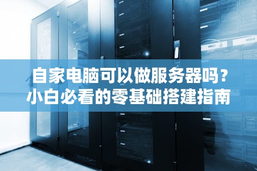 自家电脑可以做服务器吗？小白必看的零基础搭建指南！