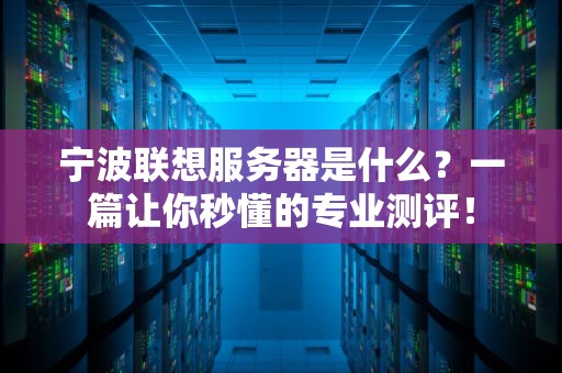 宁波联想服务器是什么？一篇让你秒懂的专业测评！