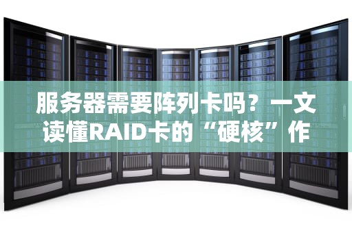 服务器需要阵列卡吗？一文读懂RAID卡的“硬核”作用与选购指南！