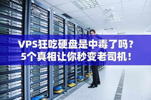 VPS狂吃硬盘是中毒了吗？5个真相让你秒变老司机！