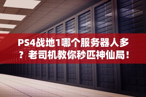 PS4战地1哪个服务器人多？老司机教你秒匹神仙局！