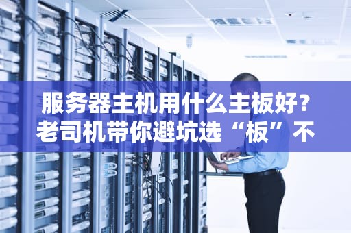 服务器主机用什么主板好？老司机带你避坑选“板”不翻车！