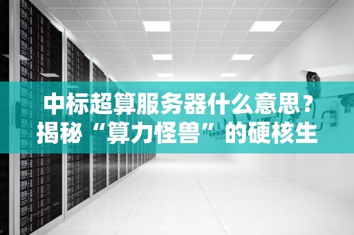 中标超算服务器什么意思？揭秘“算力怪兽”的硬核生存法则！