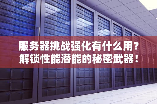 服务器挑战强化有什么用？解锁性能潜能的秘密武器！