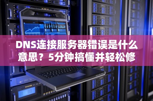 DNS连接服务器错误是什么意思？5分钟搞懂并轻松修复！
