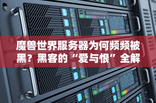 魔兽世界服务器为何频频被黑？黑客的“爱与恨”全解析！