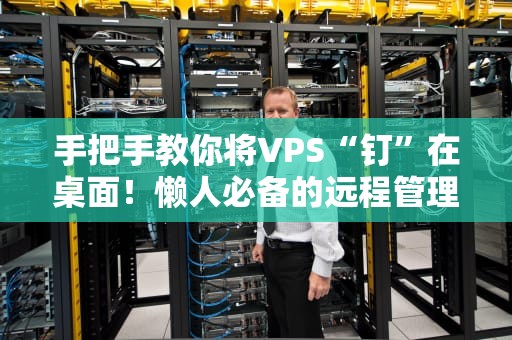 手把手教你将VPS“钉”在桌面！懒人必备的远程管理妙招