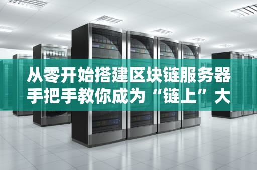 从零开始搭建区块链服务器手把手教你成为“链上”大佬！