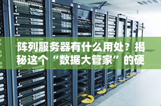 阵列服务器有什么用处？揭秘这个“数据大管家”的硬核技能！