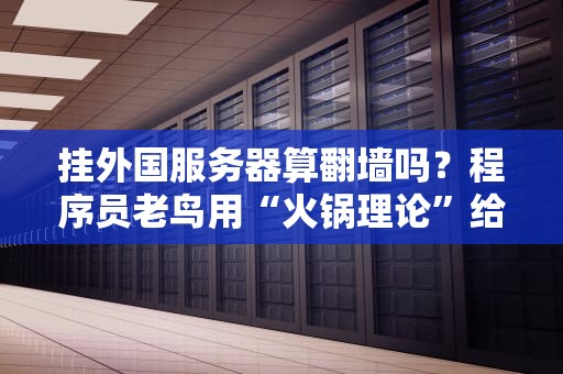 挂外国服务器算翻墙吗？程序员老鸟用“火锅理论”给你讲明白！