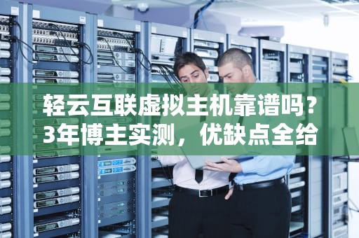 轻云互联虚拟主机靠谱吗？3年博主实测，优缺点全给你扒干净了！