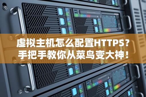 虚拟主机怎么配置HTTPS？手把手教你从菜鸟变大神！