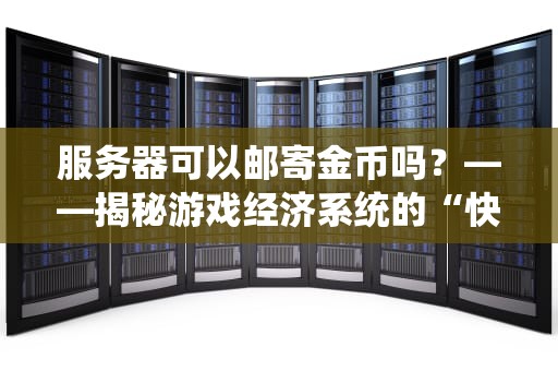 服务器可以邮寄金币吗？——揭秘游戏经济系统的“快递”黑科技