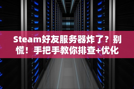Steam好友服务器炸了？别慌！手把手教你排查+优化，开黑稳如老狗！