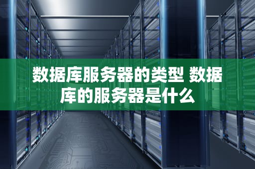 数据库服务器的类型 数据库的服务器是什么