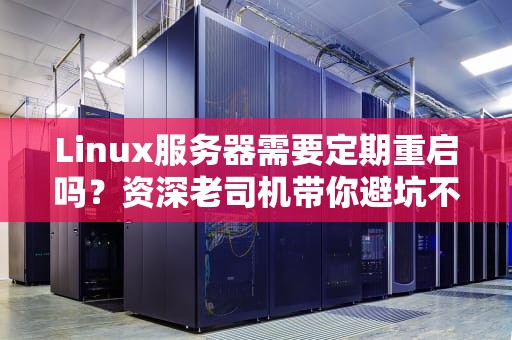 Linux服务器需要定期重启吗？资深老司机带你避坑不翻车！