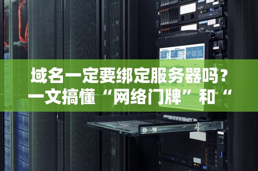域名一定要绑定服务器吗？一文搞懂“网络门牌”和“房子”的关系！