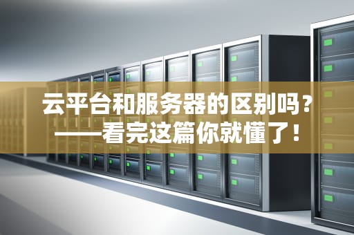 云平台和服务器的区别吗？——看完这篇你就懂了！