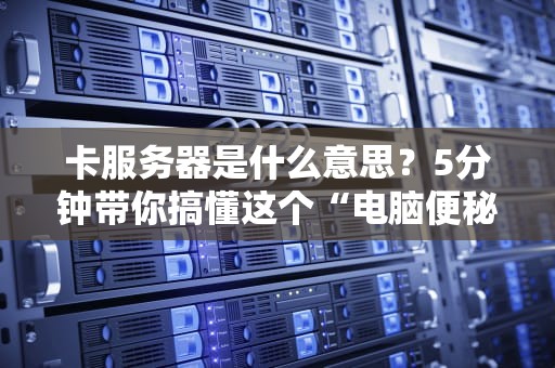 卡服务器是什么意思？5分钟带你搞懂这个“电脑便秘”的烦恼！